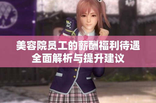 美容院员工的薪酬福利待遇全面解析与提升建议