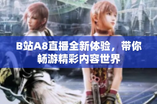 B站A8直播全新体验，带你畅游精彩内容世界