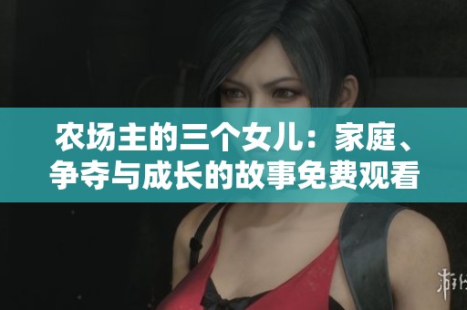 农场主的三个女儿：家庭、争夺与成长的故事免费观看