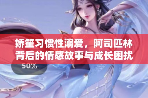娇笙习惯性溺爱，阿司匹林背后的情感故事与成长困扰