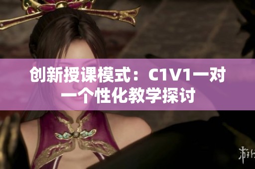 创新授课模式：C1V1一对一个性化教学探讨