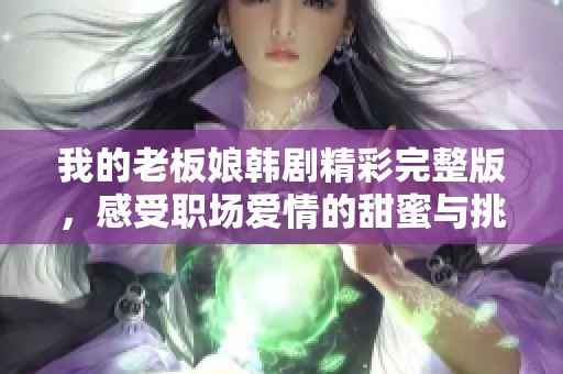 我的老板娘韩剧精彩完整版，感受职场爱情的甜蜜与挑战