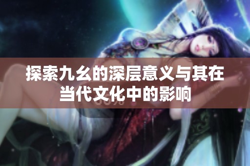 探索九幺的深层意义与其在当代文化中的影响