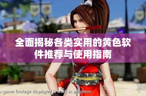 全面揭秘各类实用的黄色软件推荐与使用指南