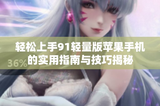 轻松上手91轻量版苹果手机的实用指南与技巧揭秘