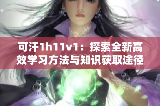 可汗1h11v1：探索全新高效学习方法与知识获取途径