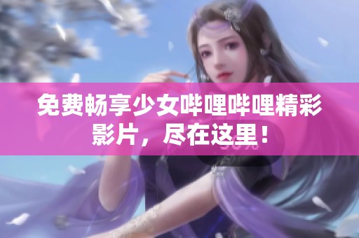 免费畅享少女哔哩哔哩精彩影片，尽在这里！
