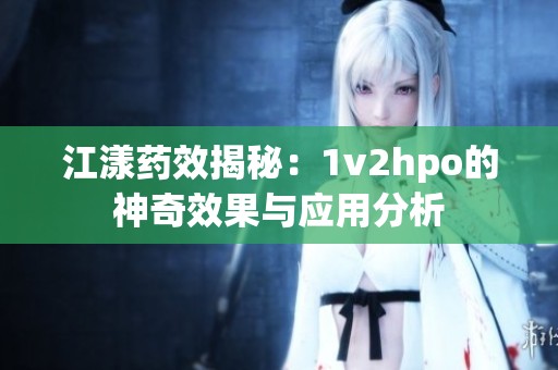 江漾药效揭秘：1v2hpo的神奇效果与应用分析