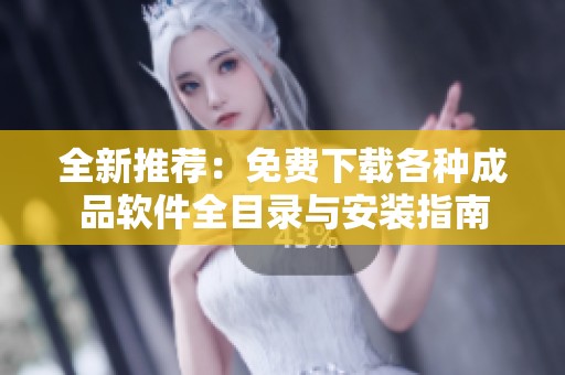 全新推荐：免费下载各种成品软件全目录与安装指南
