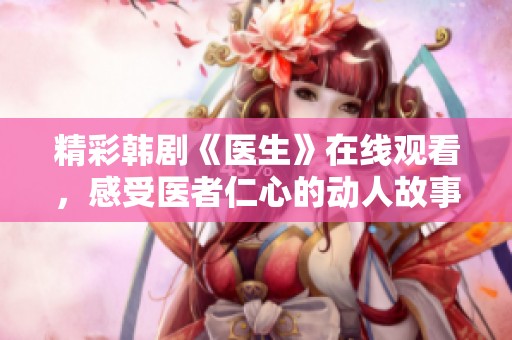 精彩韩剧《医生》在线观看，感受医者仁心的动人故事
