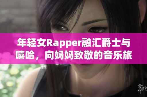 年轻女Rapper融汇爵士与嘻哈，向妈妈致敬的音乐旅程