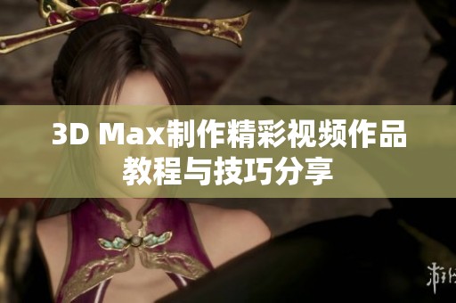 3D Max制作精彩视频作品教程与技巧分享