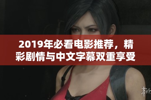 2019年必看电影推荐，精彩剧情与中文字幕双重享受