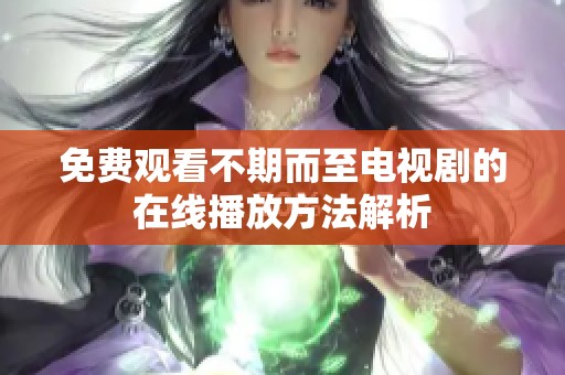 免费观看不期而至电视剧的在线播放方法解析