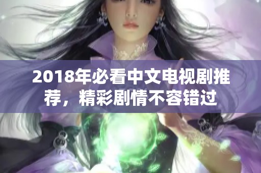 2018年必看中文电视剧推荐，精彩剧情不容错过