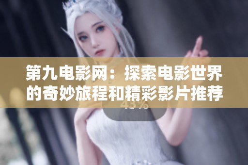 第九电影网：探索电影世界的奇妙旅程和精彩影片推荐