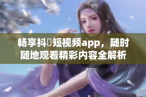 畅享抖抈短视频app，随时随地观看精彩内容全解析