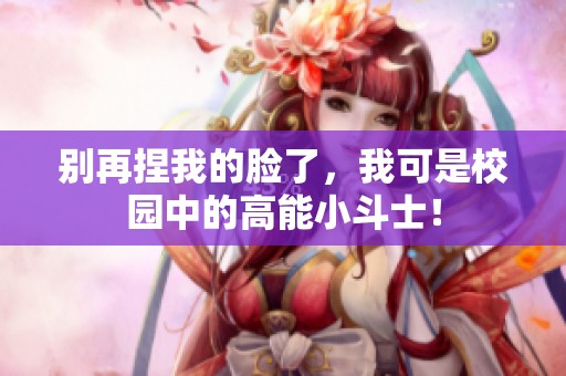 别再捏我的脸了，我可是校园中的高能小斗士！