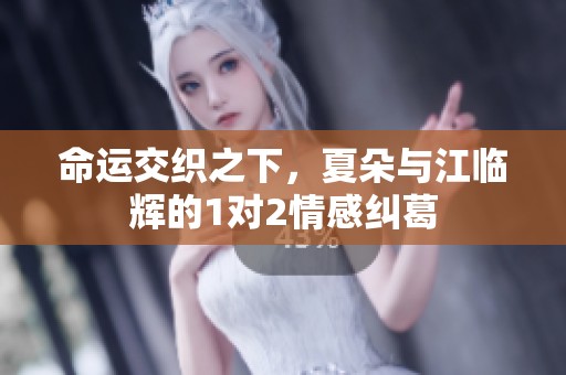 命运交织之下，夏朵与江临辉的1对2情感纠葛