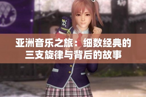 亚洲音乐之旅：细数经典的三支旋律与背后的故事