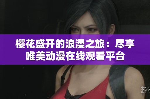 樱花盛开的浪漫之旅：尽享唯美动漫在线观看平台