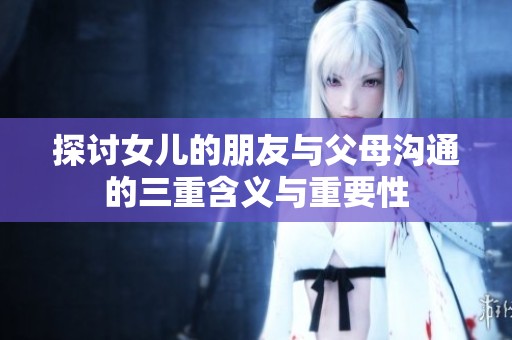 探讨女儿的朋友与父母沟通的三重含义与重要性