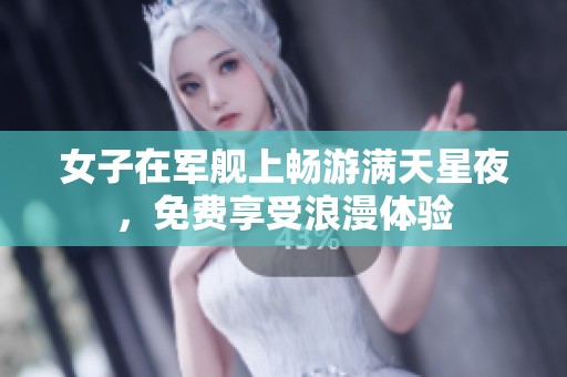 女子在军舰上畅游满天星夜，免费享受浪漫体验