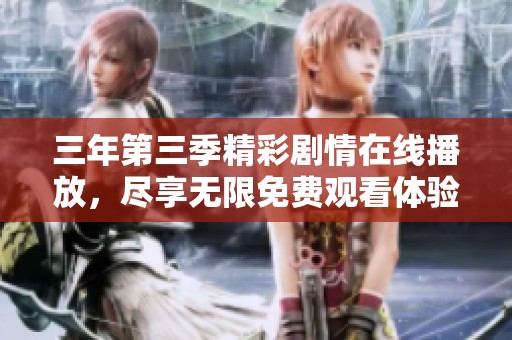 三年第三季精彩剧情在线播放，尽享无限免费观看体验
