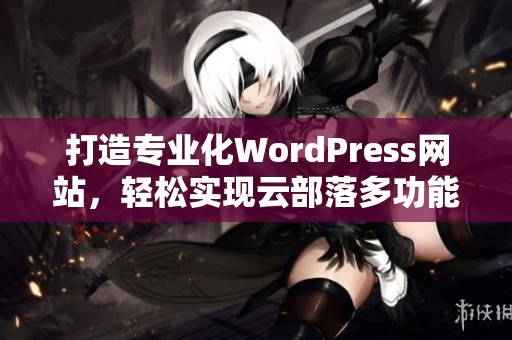 打造专业化WordPress网站，轻松实现云部落多功能布局设计