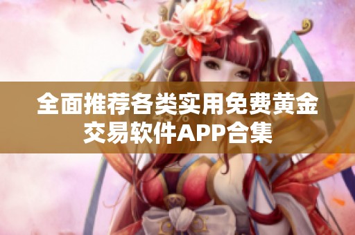 全面推荐各类实用免费黄金交易软件APP合集