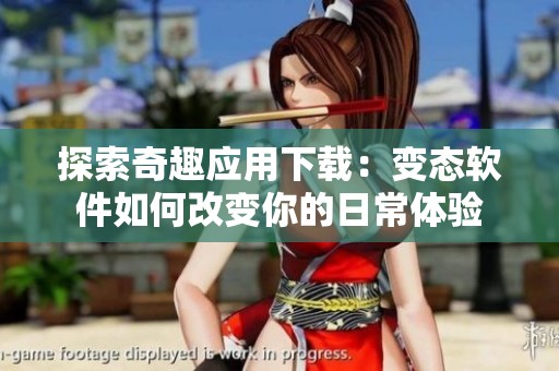 探索奇趣应用下载：变态软件如何改变你的日常体验