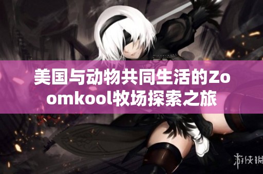 美国与动物共同生活的Zoomkool牧场探索之旅