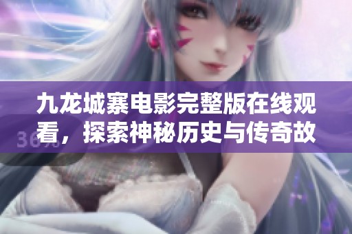 九龙城寨电影完整版在线观看，探索神秘历史与传奇故事