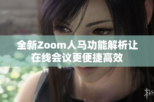 全新Zoom人马功能解析让在线会议更便捷高效