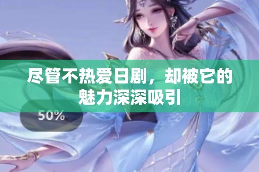 尽管不热爱日剧，却被它的魅力深深吸引