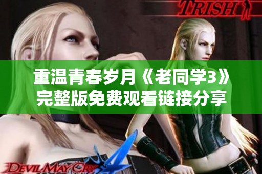 重温青春岁月《老同学3》完整版免费观看链接分享