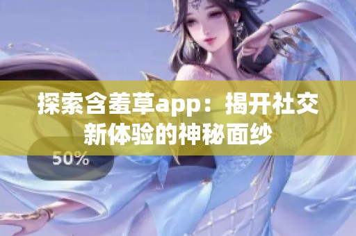 探索含羞草app：揭开社交新体验的神秘面纱