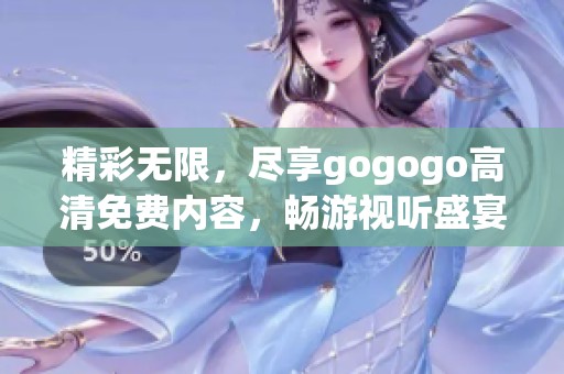精彩无限，尽享gogogo高清免费内容，畅游视听盛宴！