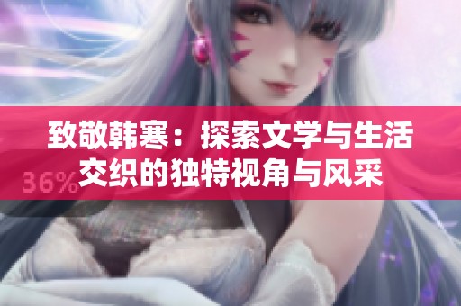 致敬韩寒：探索文学与生活交织的独特视角与风采