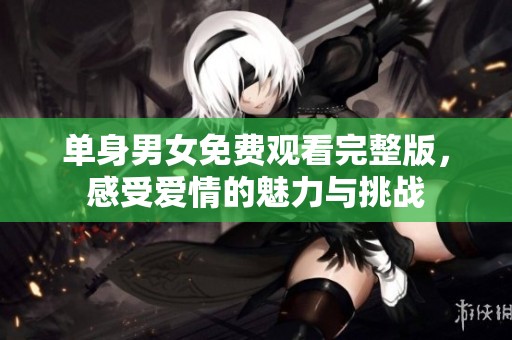单身男女免费观看完整版，感受爱情的魅力与挑战