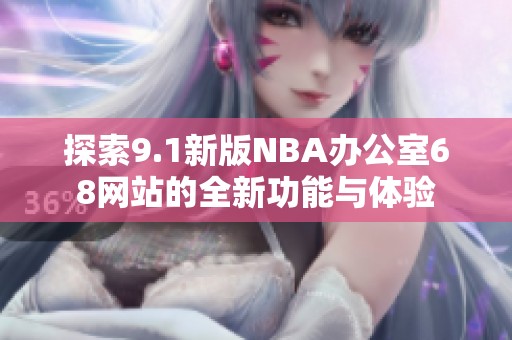 探索9.1新版NBA办公室68网站的全新功能与体验