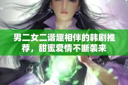 男二女二谐趣相伴的韩剧推荐，甜蜜爱情不断袭来