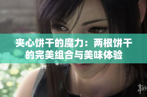 夹心饼干的魔力：两根饼干的完美组合与美味体验