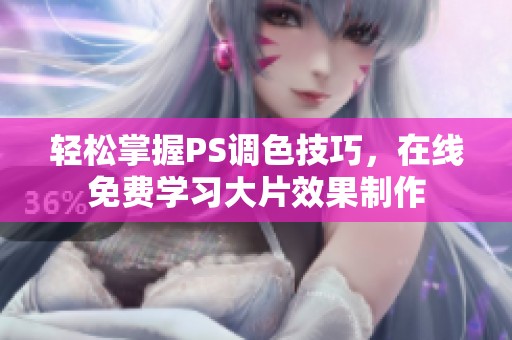 轻松掌握PS调色技巧，在线免费学习大片效果制作