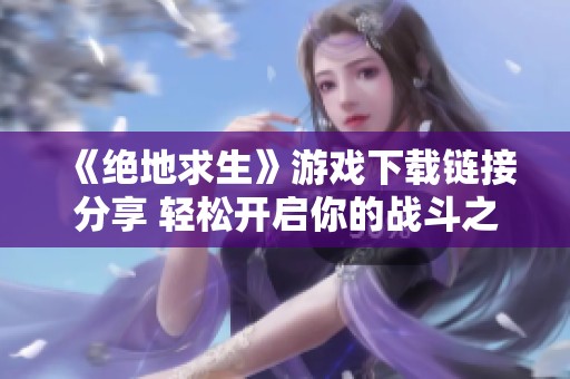 《绝地求生》游戏下载链接分享 轻松开启你的战斗之旅
