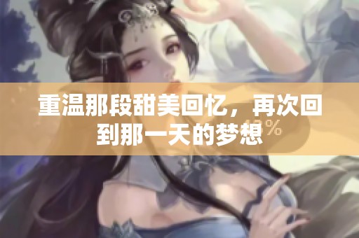 重温那段甜美回忆，再次回到那一天的梦想