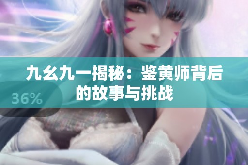 九幺九一揭秘：鉴黄师背后的故事与挑战