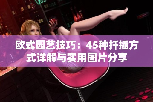 欧式园艺技巧：45种扦插方式详解与实用图片分享