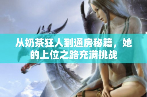 从奶茶狂人到通房秘籍，她的上位之路充满挑战