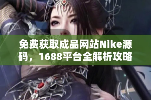 免费获取成品网站Nike源码，1688平台全解析攻略
